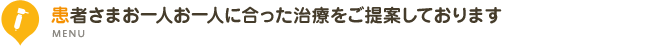 患者さまお一人お一人に合った治療をご提案しております