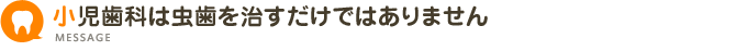 小児歯科は虫歯を治すだけではありません