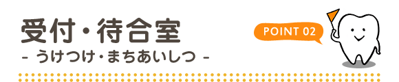 POINT02 受付・待合室